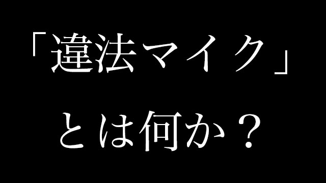 違法マイクとは何か 使われるとどうなるんだ 元ネタを調べてみた Neetola Com