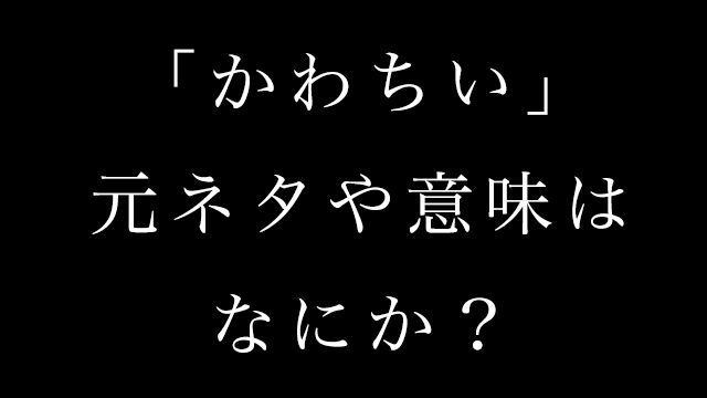 かわちいの意味とは 若者言葉の元ネタはなんなのか 調べてみた Neetola Com