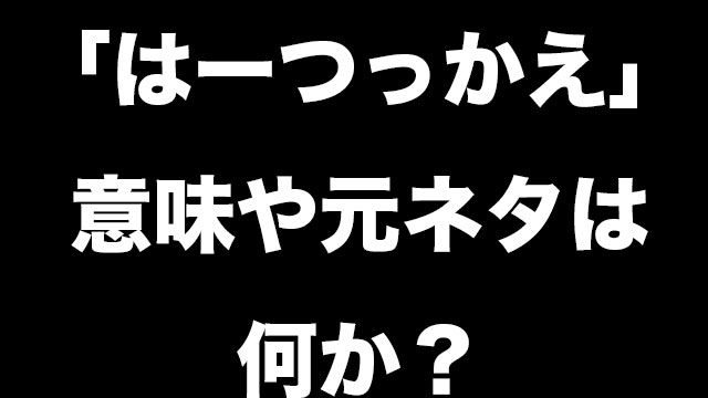 はーつっかえの意味や使い方は 元ネタは何か 調べてみた Neetola Com