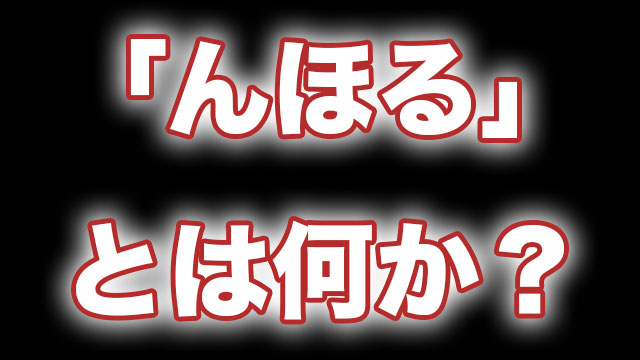 んほるの意味とは何か んほり案件 んほってるなど 元ネタを調べてみた Neetola Com