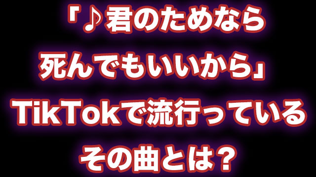 君のためなら死んでもいいから と歌ってる Tiktokの曲とは何か 調べてみた Neetola Com