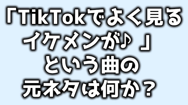 Tiktokでよく見るイケメンが の歌の元ネタは コードや歌詞 本家の曲名を調べてみた Neetola Com