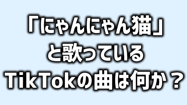 にゃんにゃん猫♪ちょっとちょっとこっち見て♪というTikTokの歌の曲名 