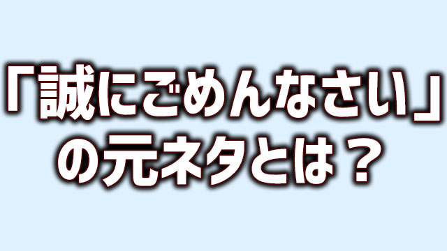 誠にごめんなさい の元ネタとは何か 意味を調べてみた Neetola Com