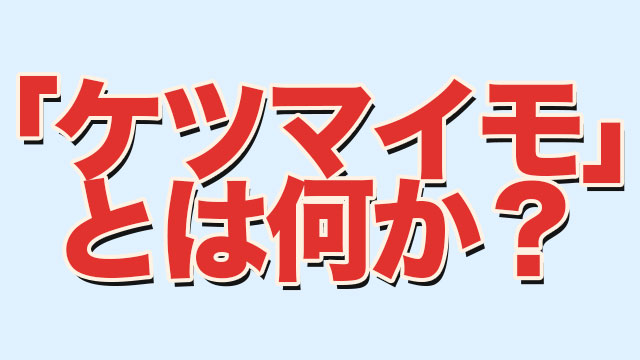 ケツマイモ とは何か 意味や元ネタを調べてみた Neetola Com