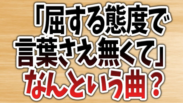 「屈する態度で言葉さえなくて」という歌の曲名や本家は？TikTokでは誰が歌っている？ | 気になるNEWS