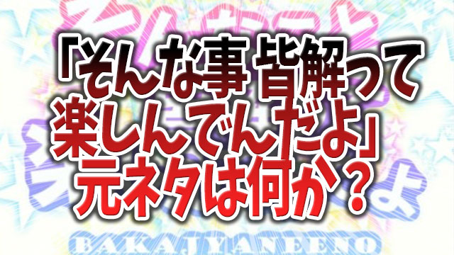 「そんな事みんなわかって楽しんでんだよ」の元ネタとは何か？まとめてみた。 気になるnews